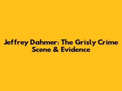 Jeffrey Dahmer: The Grisly Crime Scene & Evidence