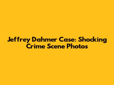 Jeffrey Dahmer Case: Shocking Crime Scene Photos