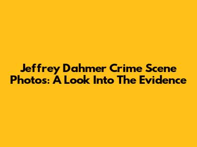 Jeffrey Dahmer Crime Scene Photos: A Look Into The Evidence