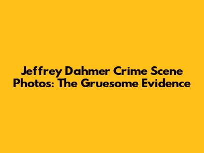 Jeffrey Dahmer Crime Scene Photos: The Gruesome Evidence