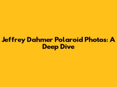 Jeffrey Dahmer Polaroid Photos: A Deep Dive
