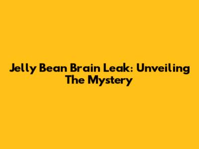 Jelly Bean Brain Leak: Unveiling The Mystery