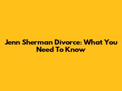 Jenn Sherman Divorce: What You Need To Know