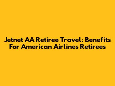 Jetnet AA Retiree Travel: Benefits For American Airlines Retirees