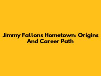 Jimmy Fallon's Hometown: Origins And Career Path