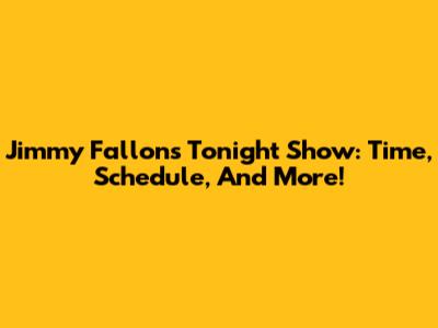 Jimmy Fallon's Tonight Show: Time, Schedule, And More!