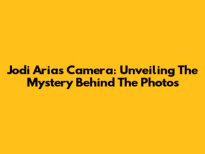 Jodi Arias Camera: Unveiling The Mystery Behind The Photos