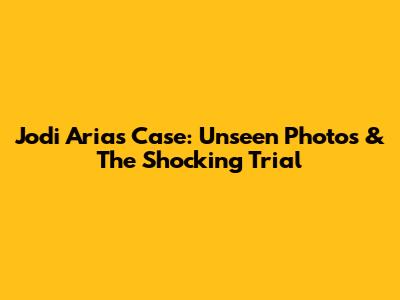 Jodi Arias Case: Unseen Photos & The Shocking Trial