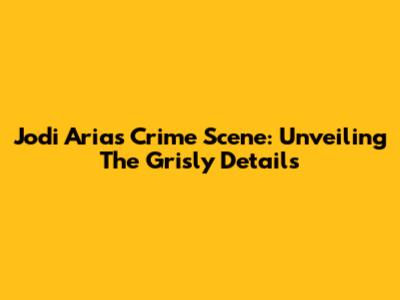 Jodi Arias Crime Scene: Unveiling The Grisly Details