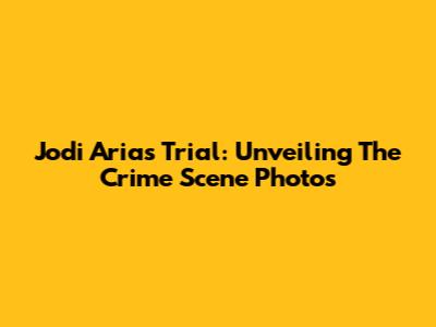 Jodi Arias Trial: Unveiling The Crime Scene Photos