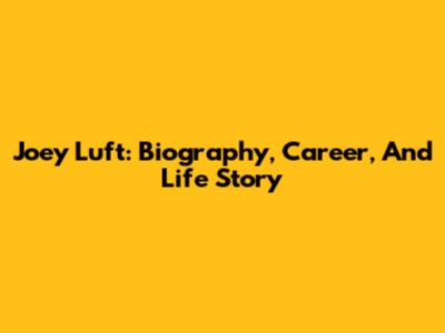 Joey Luft: Biography, Career, And Life Story
