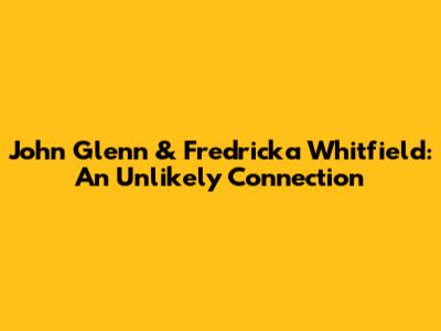 John Glenn & Fredricka Whitfield: An Unlikely Connection