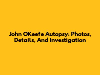 John O'Keefe Autopsy: Photos, Details, And Investigation