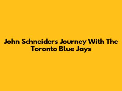 John Schneider's Journey With The Toronto Blue Jays