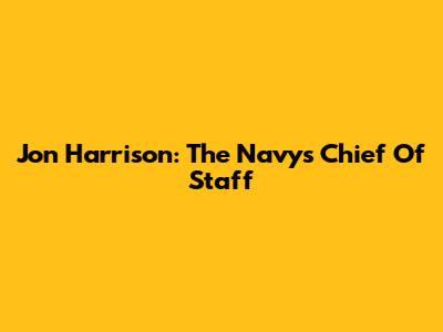 Jon Harrison: The Navy's Chief Of Staff