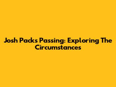 Josh Pack's Passing: Exploring The Circumstances