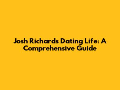 Josh Richards' Dating Life: A Comprehensive Guide