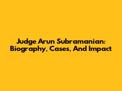 Judge Arun Subramanian: Biography, Cases, And Impact