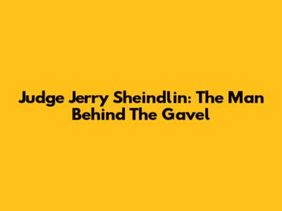 Judge Jerry Sheindlin: The Man Behind The Gavel