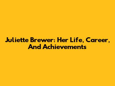 Juliette Brewer: Her Life, Career, And Achievements
