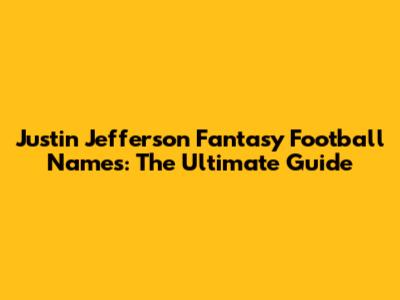 Justin Jefferson Fantasy Football Names: The Ultimate Guide
