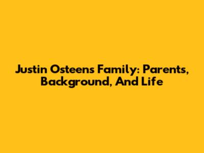 Justin Osteen's Family: Parents, Background, And Life