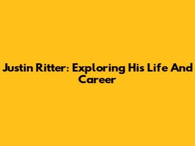 Justin Ritter: Exploring His Life And Career