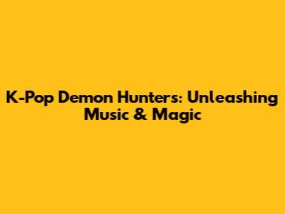 K-Pop Demon Hunters: Unleashing Music & Magic