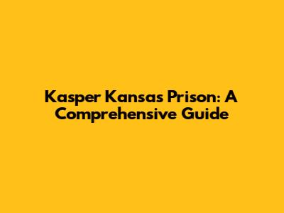 Kasper Kansas Prison: A Comprehensive Guide