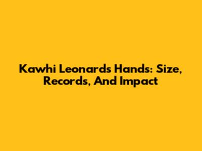 Kawhi Leonard's Hands: Size, Records, And Impact