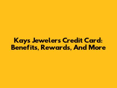 Kays Jewelers Credit Card: Benefits, Rewards, And More