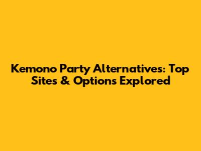 Kemono Party Alternatives: Top Sites & Options Explored