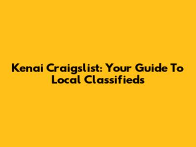Kenai Craigslist: Your Guide To Local Classifieds