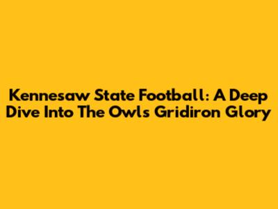 Kennesaw State Football: A Deep Dive Into The Owls' Gridiron Glory