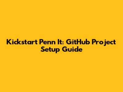 Kickstart Penn_It: GitHub Project Setup Guide