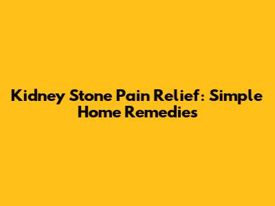 Kidney Stone Pain Relief: Simple Home Remedies