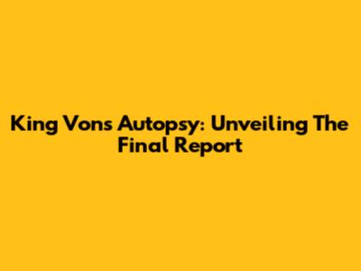King Von's Autopsy: Unveiling The Final Report