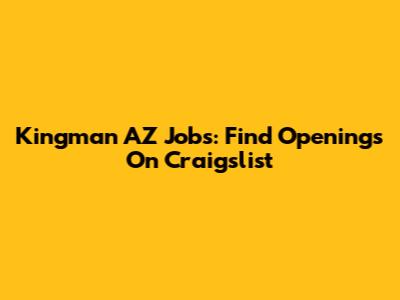 Kingman AZ Jobs: Find Openings On Craigslist