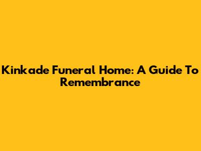 Kinkade Funeral Home: A Guide To Remembrance