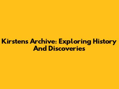 Kirsten's Archive: Exploring History And Discoveries