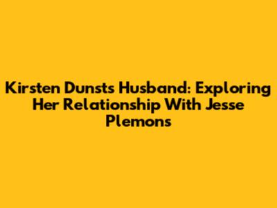 Kirsten Dunst's Husband: Exploring Her Relationship With Jesse Plemons