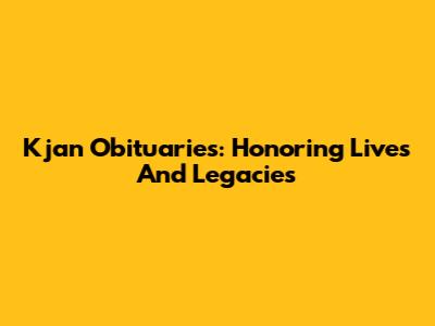 Kjan Obituaries: Honoring Lives And Legacies
