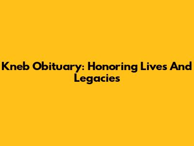 Kneb Obituary: Honoring Lives And Legacies