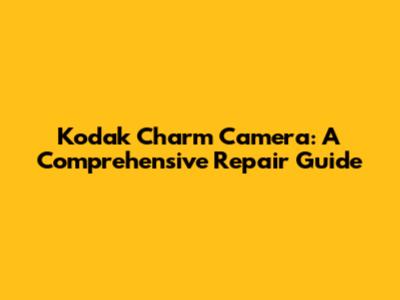 Kodak Charm Camera: A Comprehensive Repair Guide