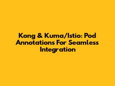 Kong & Kuma/Istio: Pod Annotations For Seamless Integration