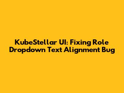 KubeStellar UI: Fixing Role Dropdown Text Alignment Bug