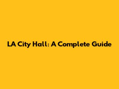 LA City Hall: A Complete Guide