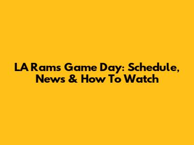 LA Rams Game Day: Schedule, News & How To Watch