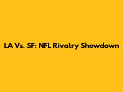 LA Vs. SF: NFL Rivalry Showdown