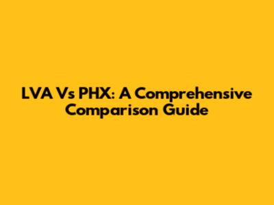 LVA Vs PHX: A Comprehensive Comparison Guide